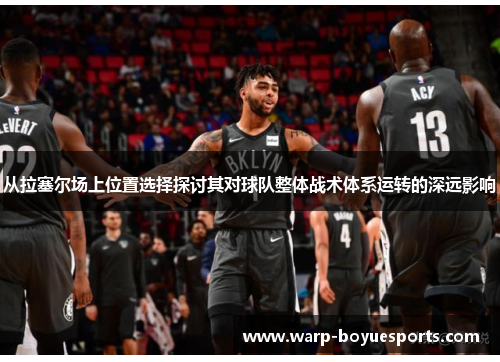 从拉塞尔场上位置选择探讨其对球队整体战术体系运转的深远影响