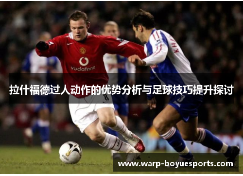 拉什福德过人动作的优势分析与足球技巧提升探讨 拉什福德过人动作的优势分析与足球技巧提升探讨