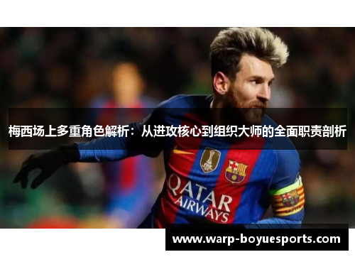 梅西场上多重角色解析：从进攻核心到组织大师的全面职责剖析
