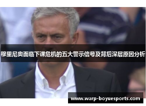 穆里尼奥面临下课危机的五大警示信号及背后深层原因分析