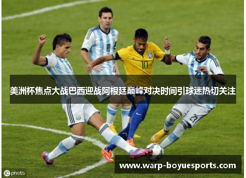 美洲杯焦点大战巴西迎战阿根廷巅峰对决时间引球迷热切关注