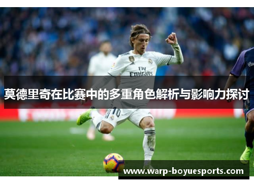莫德里奇在比赛中的多重角色解析与影响力探讨