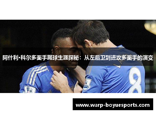 阿什利·科尔多面手踢球生涯探秘:从左后卫到进攻多面手的演变 阿什利·科尔多面手踢球生涯探秘:从左后卫到进攻多面手的演变