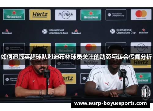 如何追踪英超球队对迪布林球员关注的动态与转会传闻分析 如何追踪英超球队对迪布林球员关注的动态与转会传闻分析