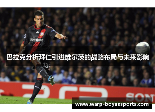 巴拉克分析拜仁引进维尔茨的战略布局与未来影响