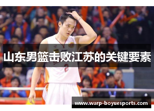山东男篮击败江苏的关键要素