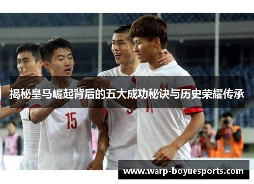 揭秘皇马崛起背后的五大成功秘诀与历史荣耀传承