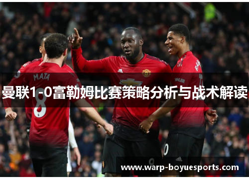 曼联1-0富勒姆比赛策略分析与战术解读