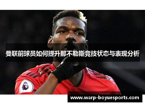 曼联前球员如何提升那不勒斯竞技状态与表现分析