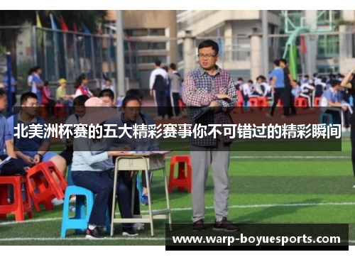 北美洲杯赛的五大精彩赛事你不可错过的精彩瞬间