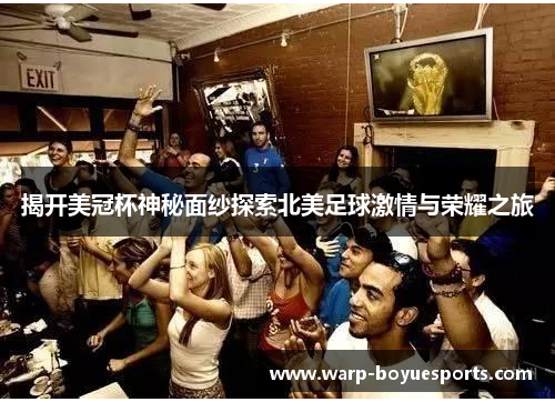 揭开美冠杯神秘面纱探索北美足球激情与荣耀之旅 揭开美冠杯神秘面纱探索北美足球激情与荣耀之旅