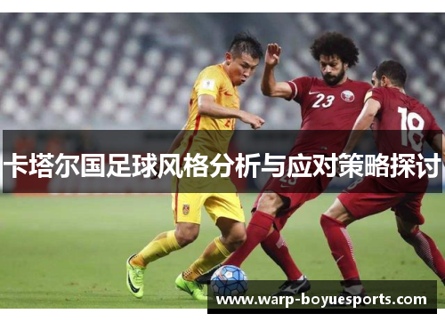 卡塔尔国足球风格分析与应对策略探讨