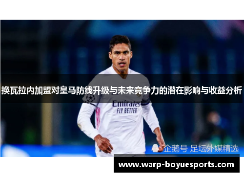 换瓦拉内加盟对皇马防线升级与未来竞争力的潜在影响与收益分析