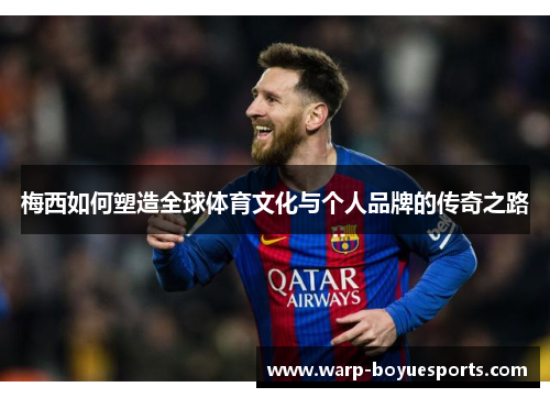 梅西如何塑造全球体育文化与个人品牌的传奇之路 梅西如何塑造全球体育文化与个人品牌的传奇之路