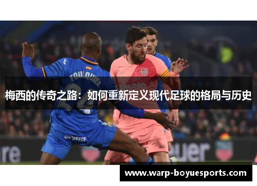 梅西的传奇之路:如何重新定义现代足球的格局与历史 梅西的传奇之路:如何重新定义现代足球的格局与历史