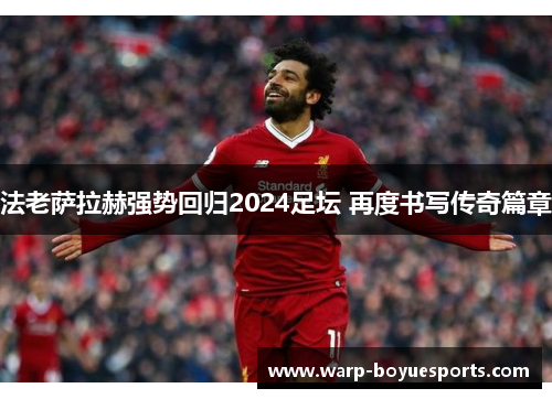 法老萨拉赫强势回归2024足坛 再度书写传奇篇章 法老萨拉赫强势回归2024足坛 再度书写传奇篇章