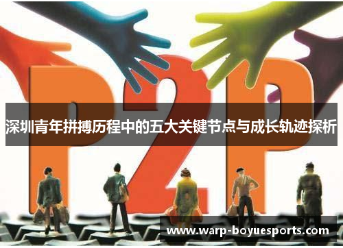 深圳青年拼搏历程中的五大关键节点与成长轨迹探析