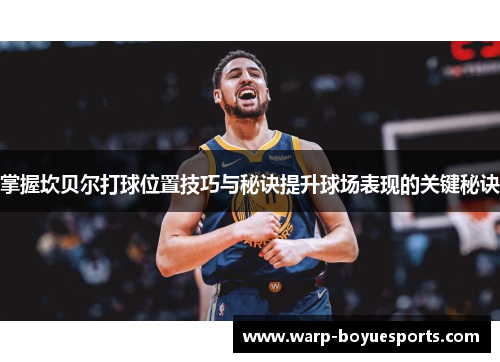 掌握坎贝尔打球位置技巧与秘诀提升球场表现的关键秘诀 掌握坎贝尔打球位置技巧与秘诀提升球场表现的关键秘诀