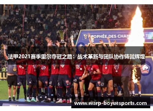 法甲2021赛季里尔夺冠之路：战术革新与团队协作铸就辉煌