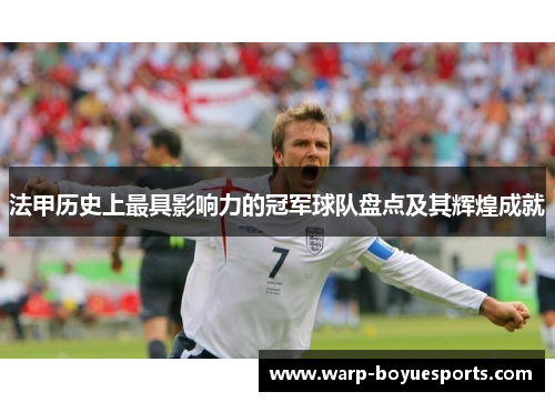 法甲历史上最具影响力的冠军球队盘点及其辉煌成就 法甲历史上最具影响力的冠军球队盘点及其辉煌成就