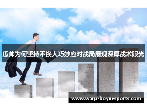 瓜帅为何坚持不换人巧妙应对战局展现深厚战术眼光 瓜帅为何坚持不换人巧妙应对战局展现深厚战术眼光