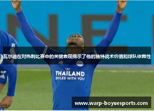 瓦尔迪在对热刺比赛中的关键表现揭示了他的独特战术价值和球队依赖性 瓦尔迪在对热刺比赛中的关键表现揭示了他的独特战术价值和球队依赖性
