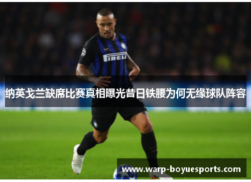 纳英戈兰缺席比赛真相曝光昔日铁腰为何无缘球队阵容 纳英戈兰缺席比赛真相曝光昔日铁腰为何无缘球队阵容