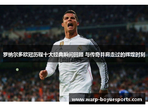 罗纳尔多欧冠历程十大经典瞬间回顾 与传奇并肩走过的辉煌时刻 罗纳尔多欧冠历程十大经典瞬间回顾 与传奇并肩走过的辉煌时刻