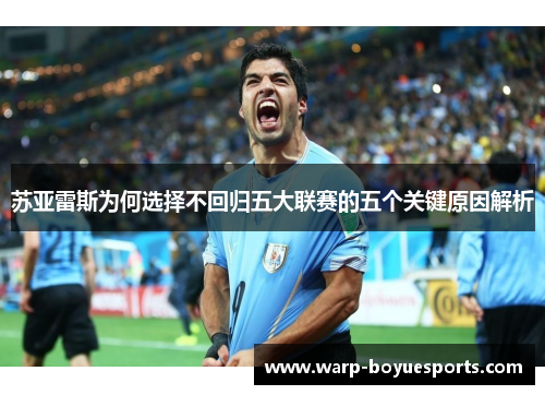 苏亚雷斯为何选择不回归五大联赛的五个关键原因解析 苏亚雷斯为何选择不回归五大联赛的五个关键原因解析