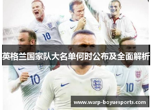 英格兰国家队大名单何时公布及全面解析 英格兰国家队大名单何时公布及全面解析