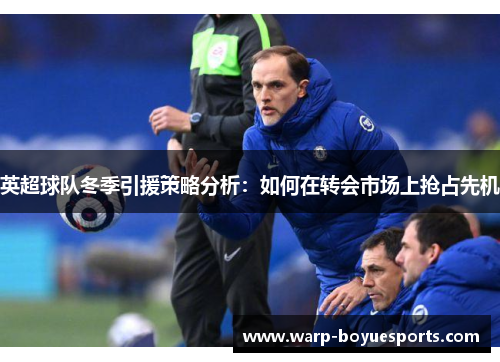 英超球队冬季引援策略分析:如何在转会市场上抢占先机 英超球队冬季引援策略分析:如何在转会市场上抢占先机