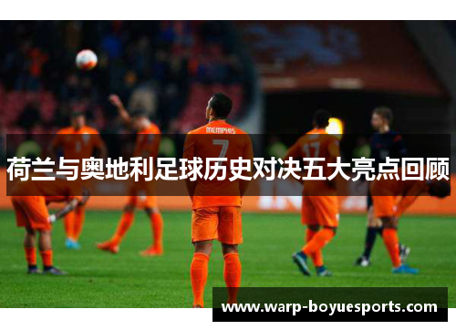 荷兰与奥地利足球历史对决五大亮点回顾 荷兰与奥地利足球历史对决五大亮点回顾