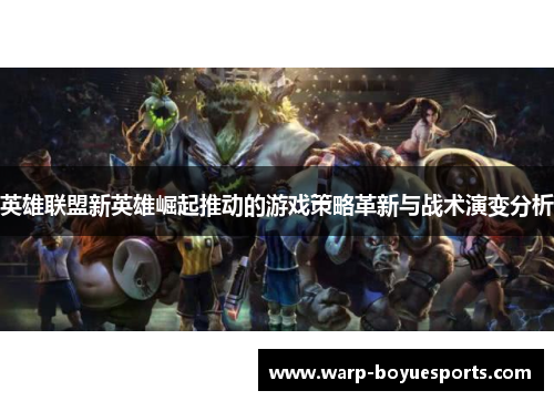 英雄联盟新英雄崛起推动的游戏策略革新与战术演变分析 英雄联盟新英雄崛起推动的游戏策略革新与战术演变分析