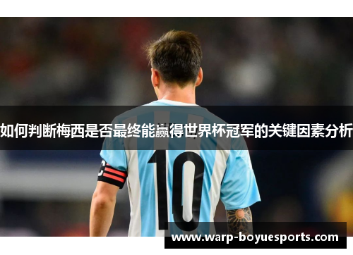 如何判断梅西是否最终能赢得世界杯冠军的关键因素分析 如何判断梅西是否最终能赢得世界杯冠军的关键因素分析