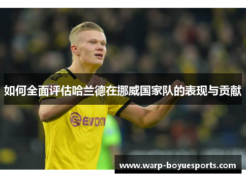 如何全面评估哈兰德在挪威国家队的表现与贡献 如何全面评估哈兰德在挪威国家队的表现与贡献