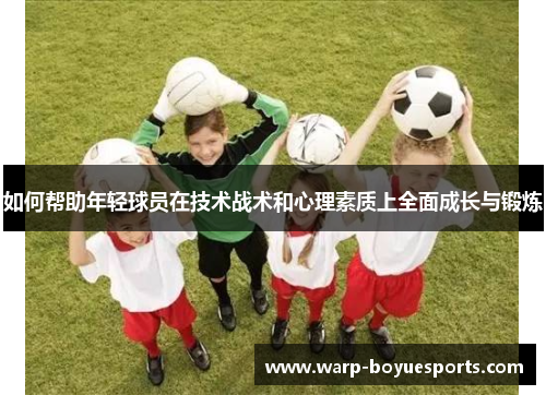 如何帮助年轻球员在技术战术和心理素质上全面成长与锻炼 如何帮助年轻球员在技术战术和心理素质上全面成长与锻炼