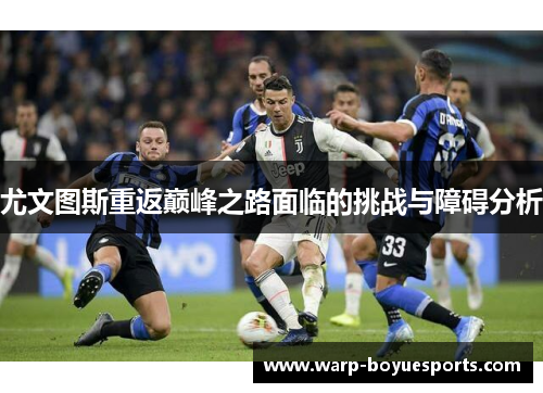 尤文图斯重返巅峰之路面临的挑战与障碍分析