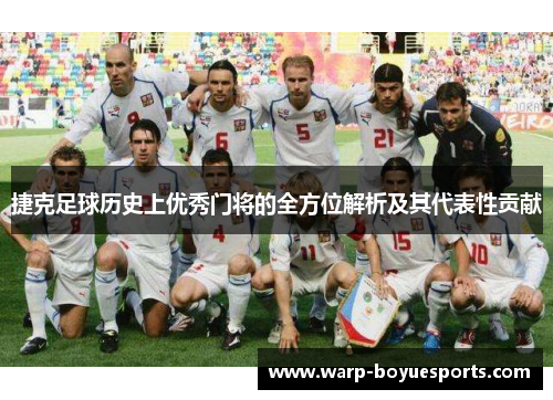 捷克足球历史上优秀门将的全方位解析及其代表性贡献 捷克足球历史上优秀门将的全方位解析及其代表性贡献