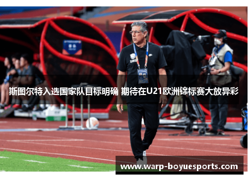 斯图尔特入选国家队目标明确 期待在U21欧洲锦标赛大放异彩 斯图尔特入选国家队目标明确 期待在U21欧洲锦标赛大放异彩