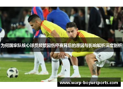 为何国家队核心球员频繁因伤停赛背后的原因与影响解析深度剖析 为何国家队核心球员频繁因伤停赛背后的原因与影响解析深度剖析