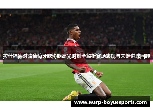 拉什福德对阵葡萄牙欧协联高光时刻全解析赛场表现与关键进球回顾 拉什福德对阵葡萄牙欧协联高光时刻全解析赛场表现与关键进球回顾