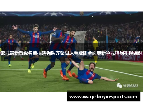 欧冠最新晋级名单揭晓强队齐聚淘汰赛版图全面更新争冠格局初现端倪 欧冠最新晋级名单揭晓强队齐聚淘汰赛版图全面更新争冠格局初现端倪