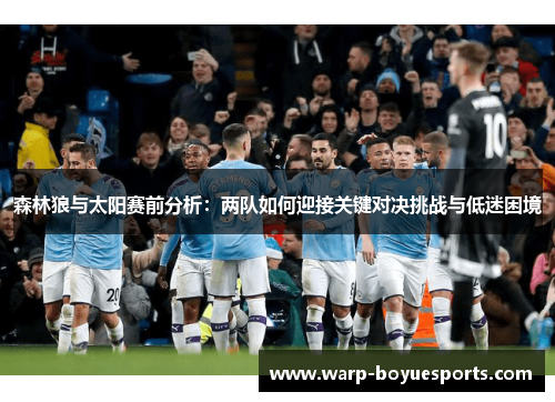 森林狼与太阳赛前分析:两队如何迎接关键对决挑战与低迷困境 森林狼与太阳赛前分析:两队如何迎接关键对决挑战与低迷困境