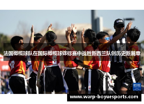 法国橄榄球队在国际橄榄球锦标赛中战胜新西兰队创历史新篇章