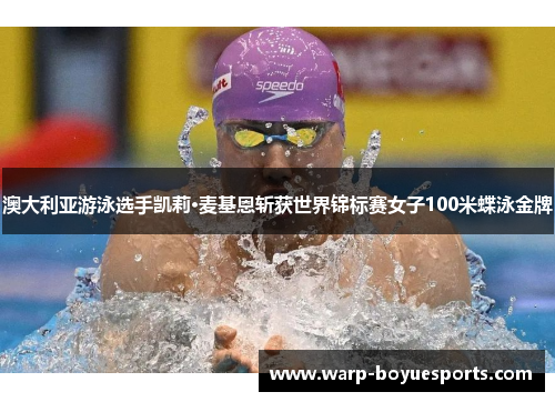 澳大利亚游泳选手凯莉·麦基恩斩获世界锦标赛女子100米蝶泳金牌