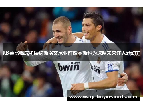 RB莱比锡成功续约斯洛文尼亚前锋塞斯科为球队未来注入新动力