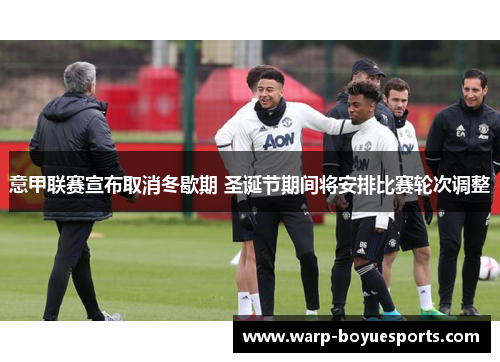 意甲联赛宣布取消冬歇期 圣诞节期间将安排比赛轮次调整