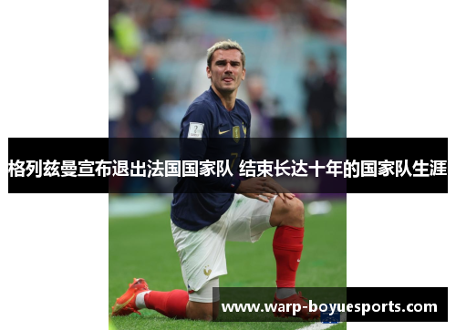 格列兹曼宣布退出法国国家队 结束长达十年的国家队生涯