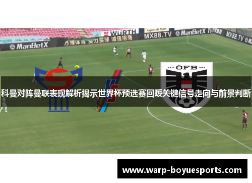 科曼对阵曼联表现解析揭示世界杯预选赛回暖关键信号走向与前景判断