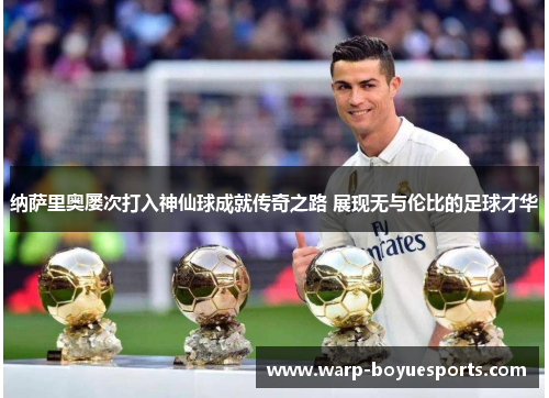 纳萨里奥屡次打入神仙球成就传奇之路 展现无与伦比的足球才华